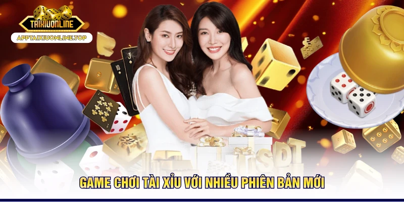 Game chơi tài xỉu với nhiều phiên bản mới