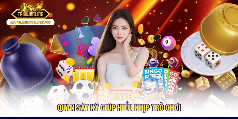 Quan sát kỹ giúp hiểu nhịp trò chơi