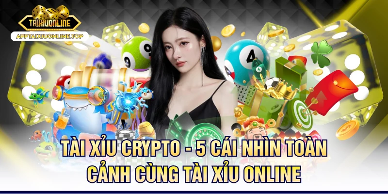 Tài Xỉu Crypto - 5 Cái Nhìn Toàn Cảnh Chi Tiết Và Đầy Đủ
