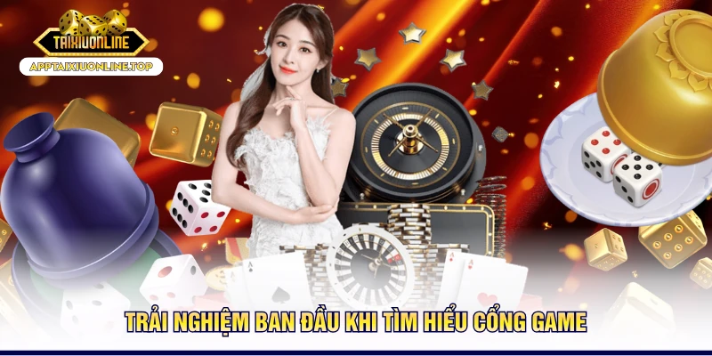 Trải nghiệm ban đầu khi tìm hiểu cổng game
